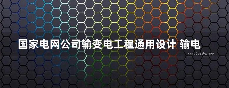 国家电网公司输变电工程通用设计 输电线路掏挖基础分册 (2017版)